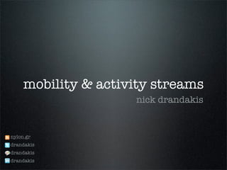 mobility & activity streams
                     nick drandakis


nylon.gr
drandakis
drandakis
drandakis
 