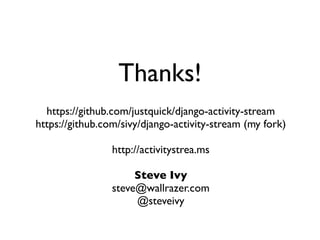 Thanks!
  https://github.com/justquick/django-activity-stream
https://github.com/sivy/django-activity-stream (my fork)

                 http://activitystrea.ms

                      Steve Ivy
                 steve@wallrazer.com
                      @steveivy
 