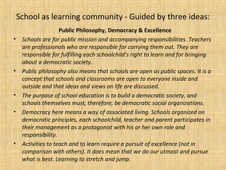 School as learning community - Guided by three ideas:
Public Philosophy, Democracy & Excellence
• Schools are for public m...