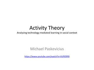 Activity Theory
Analysing technology mediated learning in social context
Michael Paskevicius
https://www.youtube.com/watch?v=VUfIO9F8
 