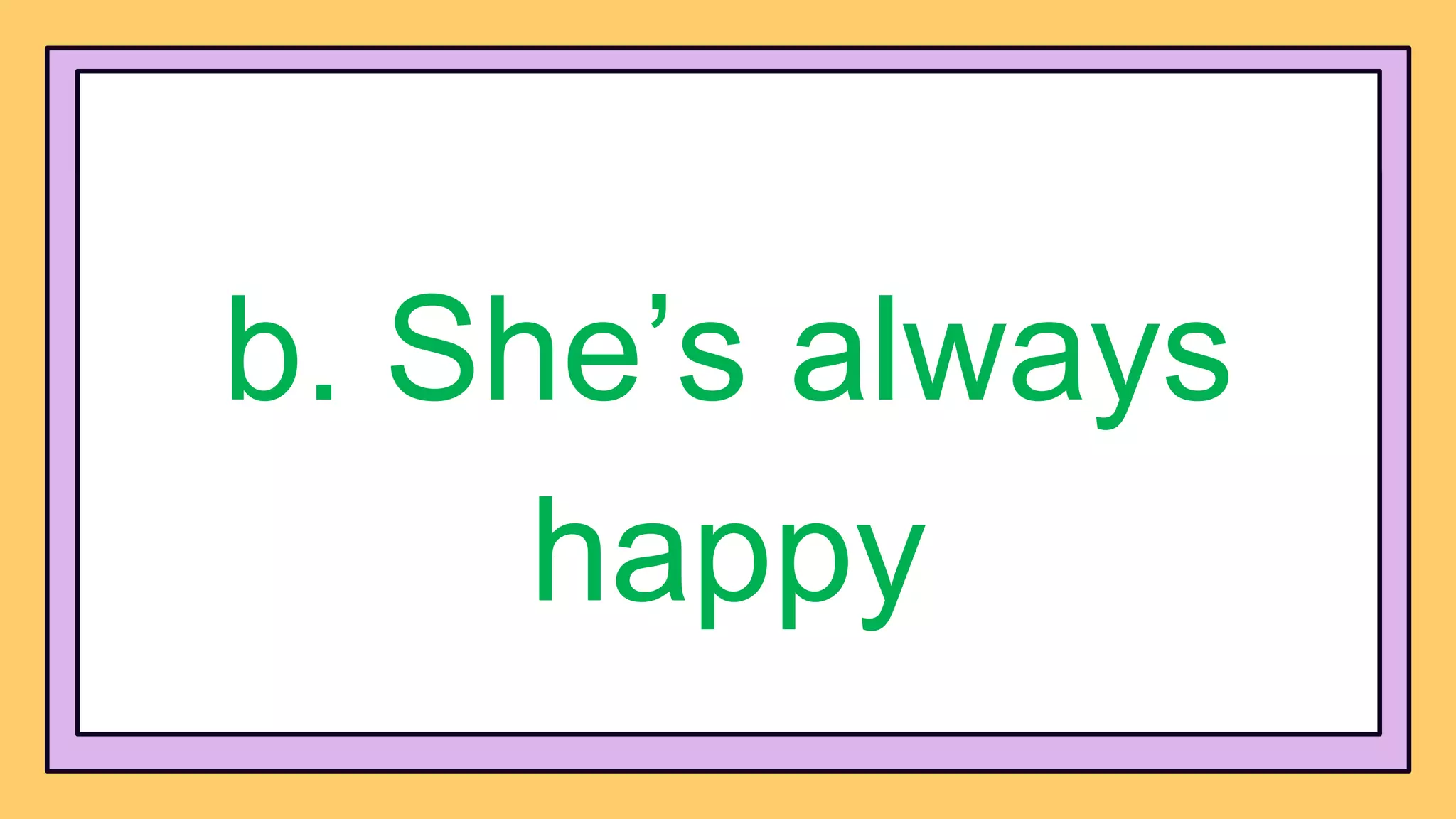 b. She’s always
happy
 