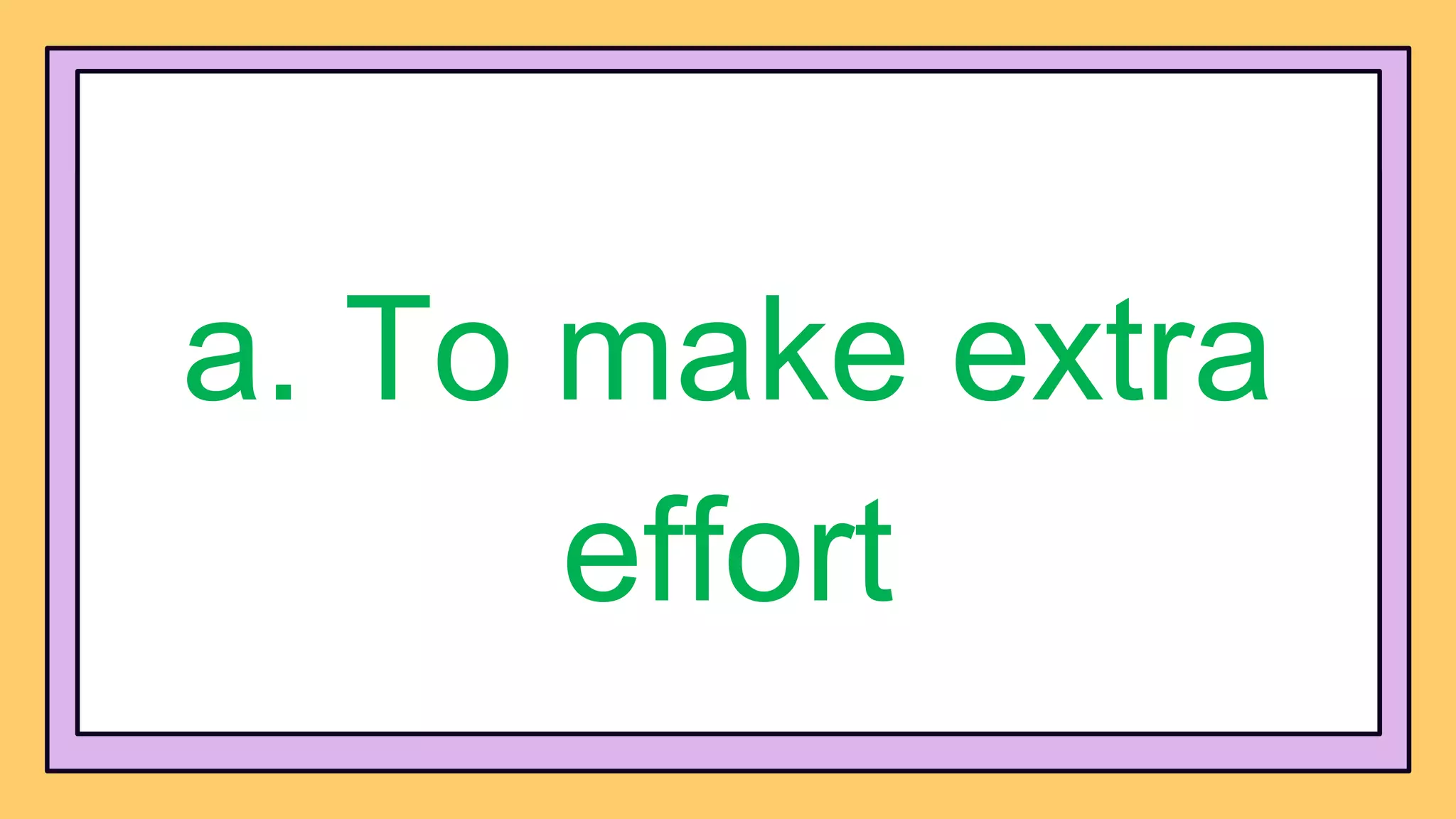 a. To make extra
effort
 