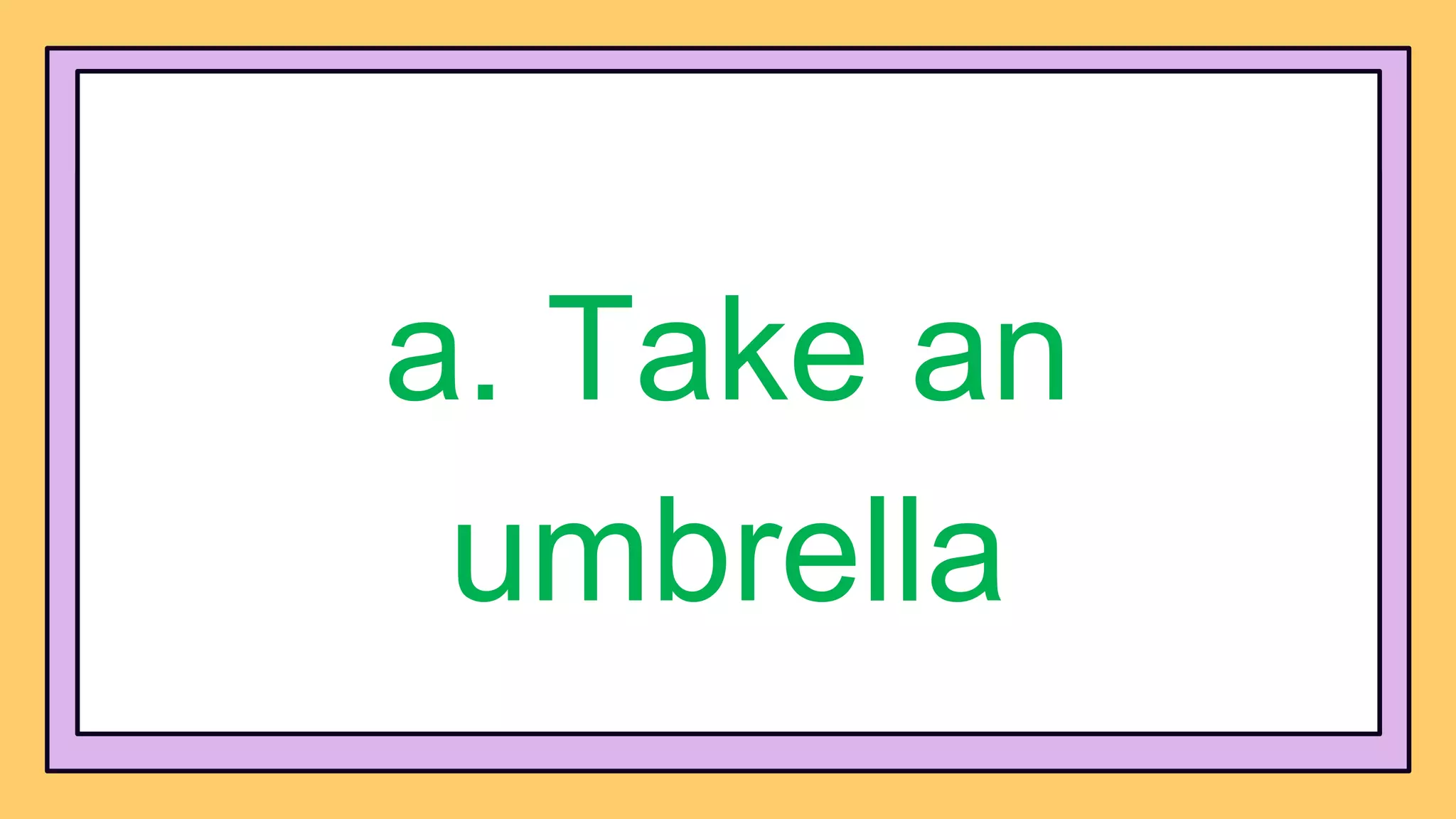 a. Take an
umbrella
 