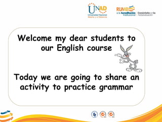 Welcome my dear students to
our English course
Today we are going to share an
activity to practice grammar
 