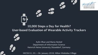 10,000 Steps a Day for Health?
User-based Evaluation of Wearable Activity Trackers
Aylin Ilhan and Maria Henkel
Department of Information Science
Heinrich Heine University Düsseldorf, Germany
HICSS-51, 03. – 06. January 2018, Hilton Waikoloa Village
 