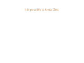 It is possible to know God.
 
