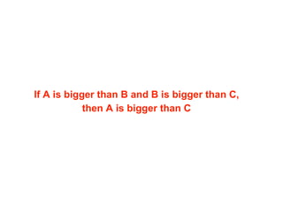 If A is bigger than B and B is bigger than C,
then A is bigger than C
 