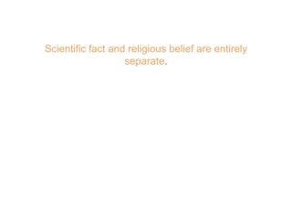 Scientific fact and religious belief are entirely
separate.
 