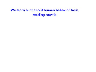 We learn a lot about human behavior from
reading novels
 