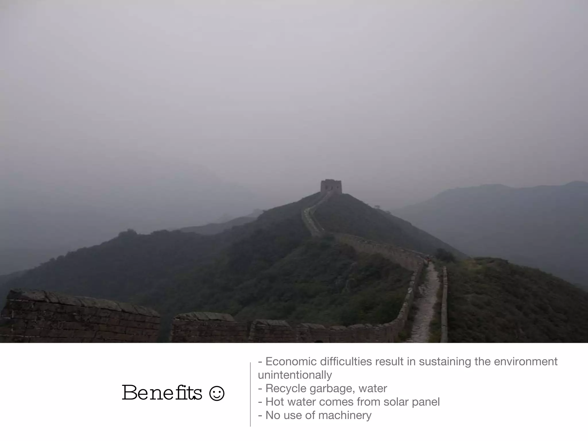 Benefits☺ - Economic difficulties result in sustaining the environment unintentionally - Recycle garbage, water - Hot water comes from solar panel - No use of machinery  