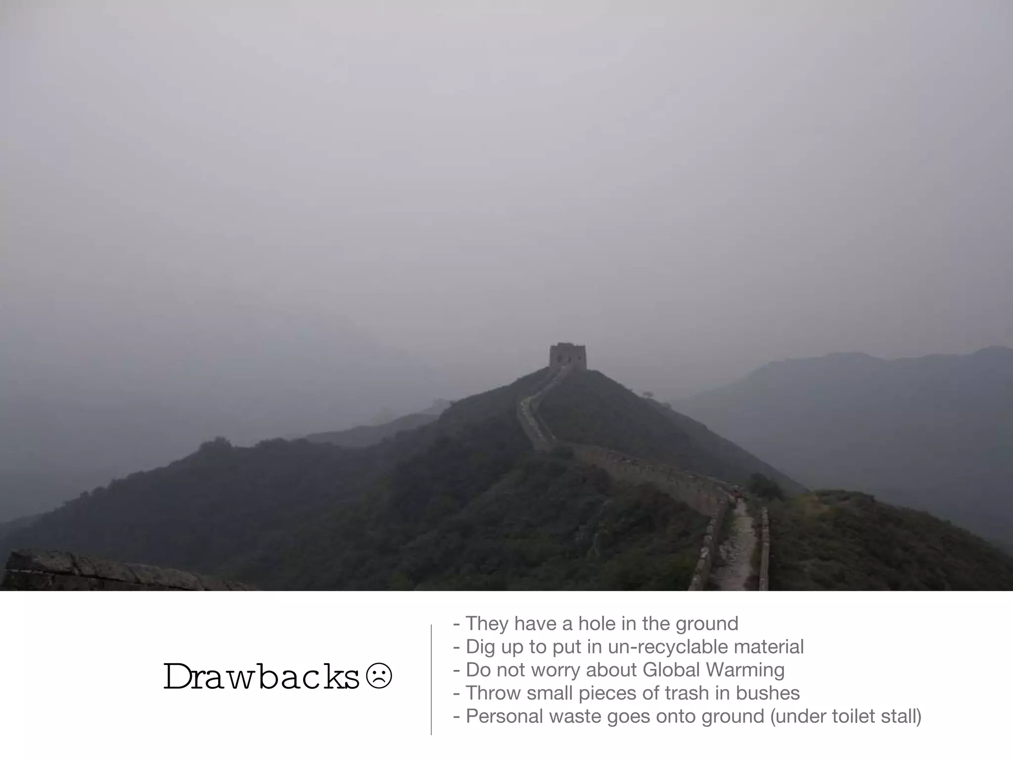 Drawbacks☹ - They have a hole in the ground - Dig up to put in un-recyclable material  - Do not worry about Global Warming - Throw small pieces of trash in bushes  - Personal waste goes onto ground (under toilet stall) 