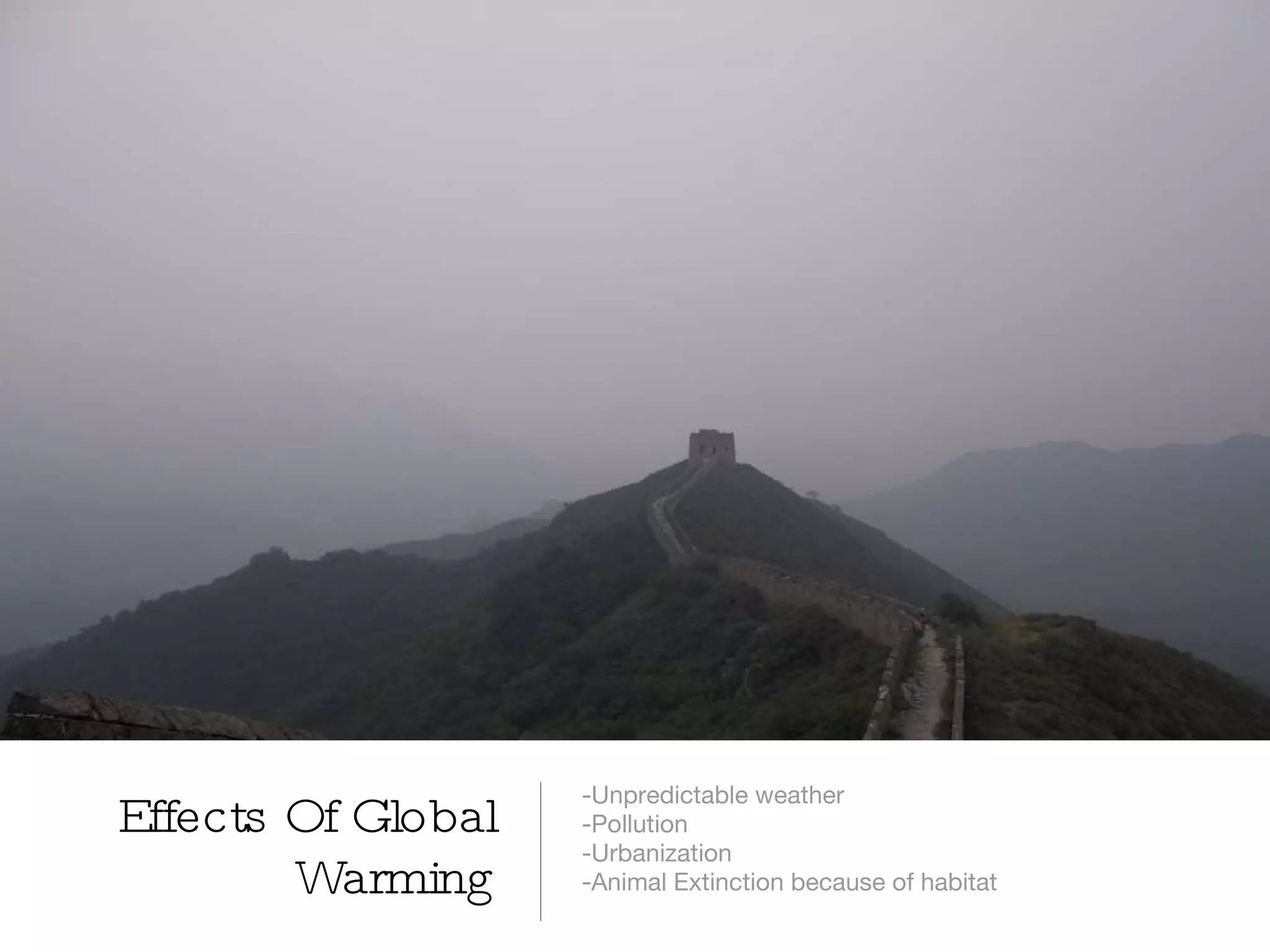 Effects Of Global Warming -Unpredictable weather -Pollution -Urbanization -Animal Extinction because of habitat 