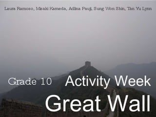 Grade 10 Activity Week Great Wall Laura Ramoso, Misaki Kameda, Adlina Pauji, Sung Won Shin, Tan Yu Lynn 
