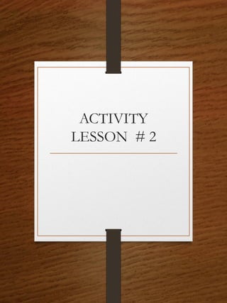 ACTIVITY
LESSON # 2
 