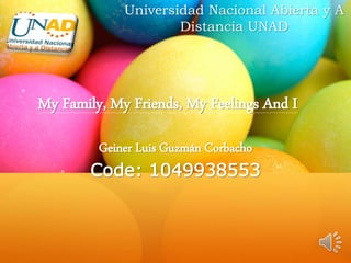 My Family, My Friends, My Feelings And I
Universidad Nacional Abierta y A
Distancia UNAD
Geiner Luis Guzmán Corbacho
Code: 1049938553
 