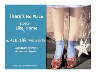 There’s No Place 
     Your!
     Like  Home 
           <!



by ActivLife      Networks
    GrandCare Systems 
    Authorized Dealer  



   www.ActivLifeNetworks.com
 