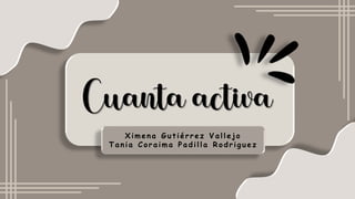 Cuanta activa
Ximena G ut iérrez Vallejo
Tania Coraima Padilla Rodrig uez
 