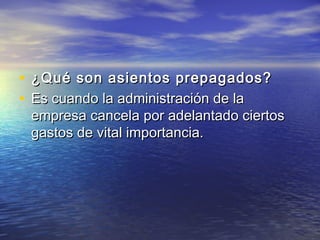 • ¿Qué son asientos pprreeppaaggaaddooss?? 
• EEss ccuuaannddoo llaa aaddmmiinniissttrraacciióónn ddee llaa 
eemmpprreessaa ccaanncceellaa ppoorr aaddeellaannttaaddoo cciieerrttooss 
ggaassttooss ddee vviittaall iimmppoorrttaanncciiaa.. 
 