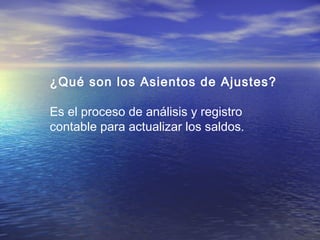 ¿Qué son los Asientos de Ajustes? 
Es el proceso de análisis y registro 
contable para actualizar los saldos. 
 