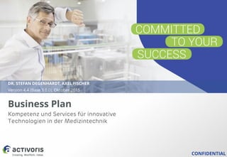 CONFIDENTIAL
Business Plan
DR. STEFAN DEGENHARDT, AXEL FISCHER
Version 4.4 (Base 3.0.0), Oktober 2015
Kompetenz und Services für innovative
Technologien in der Medizintechnik
 