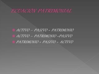  ACTIVO – PASIVO = PATRIMONIO
 ACTIVO – PATRIMONIO =PASIVO
 PATRIMONIO + PASIVO = ACTIVO
 