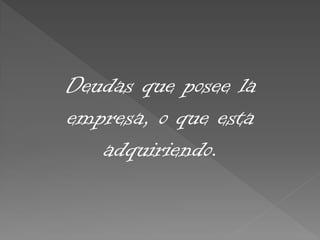 Deudas que posee la
empresa, o que esta
adquiriendo.
 