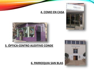 4. COMO EN CASA
5. ÓPTICA-CENTRO AUDITIVO CONDE
6. PARROQUIA SAN BLAS
 