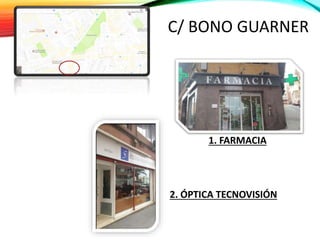C/ BONO GUARNER
• 1. FARMACIA
1. FARMACIA
2. ÓPTICA TECNOVISIÓN
 