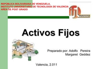 Preparado por: Adolfo  Pereira Margaret  Geddez  Activos Fijos Valencia, 2.011 REPÚBLICA BOLIVARIANA DE VENEZUELA. INSTITUTO UNIVERSITARIO DE TECNOLOGÍA DE VALENCIA AREA DE POST GRADO 