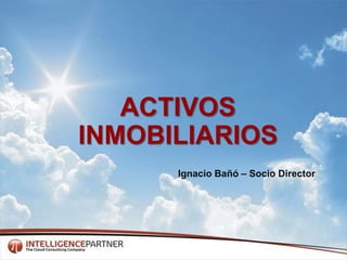 ACTIVOS INMOBILIARIOS Ignacio Bañó – Socio Director 