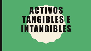 ACTIVOS
TANGIBLES E
INTANGIBLES
 