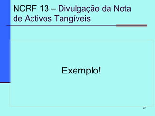 27
Exemplo!
NCRF 13 – Divulgação da Nota
de Activos Tangíveis
 