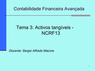1
Contabilidade Financeira Avançada
Tema 3: Activos tangíveis -
NCRF13
Docente: Sergio Alfredo Macore
 