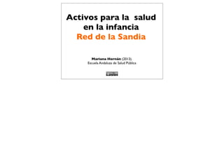 Activos para la salud
en la infancia
Red de la Sandia
Mariana Hernán (2013).
Escuela Andaluza de Salud Pública

 