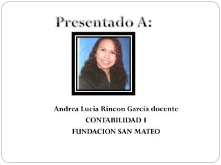 Andrea Lucia Rincon Garcia docente
CONTABILIDAD I
FUNDACION SAN MATEO

 