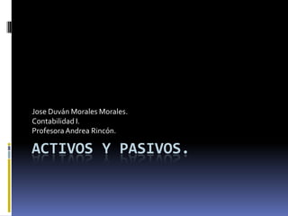 Jose Duván Morales Morales.
Contabilidad I.
Profesora Andrea Rincón.

ACTIVOS Y PASIVOS.

 