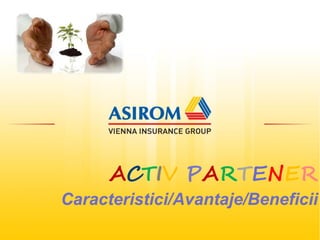ACTIV PARTENER
Caracteristici/Avantaje/Beneficii
 