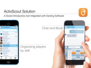 ActivScout Solution
A Social introductory tool integrated with Existing Software
Chat and Book
Organizing players
by skill
 