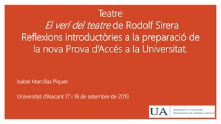 Teatre
El verí del teatre de Rodolf Sirera
Reflexions introductòries a la preparació de
la nova Prova d’Accés a la Universitat.
Isabel Marcillas Piquer
Universitat d’Alacant 17 i 18 de setembre de 2019
 