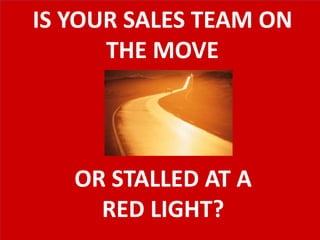 IS YOUR SALES TEAM ON
THE MOVE
OR STALLED AT A
RED LIGHT?
 