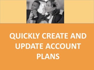 QUICKLY CREATE AND
UPDATE ACCOUNT
PLANS
 