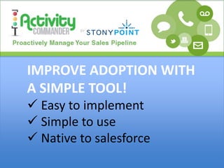 IMPROVE ADOPTION WITH
A SIMPLE TOOL!
 Easy to implement
 Simple to use
 Native to salesforce
 