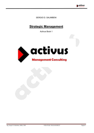 Ing. Sergio D. Salimbeni, MBA, PhD STRATEGIC MANAGEMENT Página 1
SERGIO D. SALIMBENI
Strategic Management
Activus Book 1
 