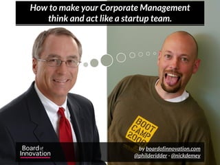 How to make your Corporate Management
   think and act like a startup team.




                         by boardofinnovation.com
                        @philderidder - @nickdemey
 