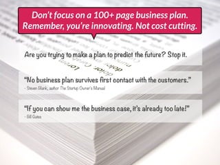 Don’t focus on a 100+ page business plan.
Remember, you’re innovating. Not cost cutting.


Are you trying to make a plan t...
