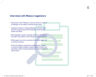 11
Interviews with Missouri Legislators
•	Awareness of ACT Missouri is low and there is a lack of
knowledge on the reality...