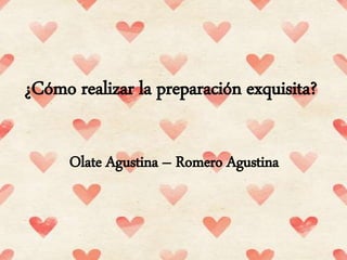 ¿Cómo realizar la preparación exquisita?
Olate Agustina – Romero Agustina
 