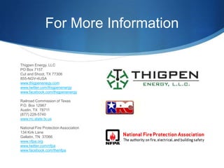 For More Information

Thigpen Energy, LLC
PO Box 7157
Cut and Shoot, TX 77306
855-NGV-4USA
www.thigpenenegy.com
www.twitter.com/thigpenenergy
www.facebook.com/thigpenenergy

Railroad Commission of Texas
P.O. Box 12967
Austin, TX 78711
(877) 228-5740
www.rrc.state.tx.us

National Fire Protection Association
134 Kirk Lane
Gallatin, TN 37066
www.nfpa.org
www.twitter.com/nfpa
www.facebook.com/thenfpa
 