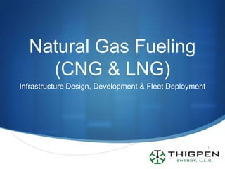 Natural Gas Fueling
    (CNG & LNG)
Infrastructure Design, Development & Fleet Deployment




                                                    S
 