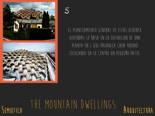 SEMIOTICA Arquitectura
The Mountain Dwellings
El planteamiento general de estas ochenta
viviendas se basa en la definición de una
planta en L que organiza cada unidad
colocando en su centro un pequeño patio.
5
 